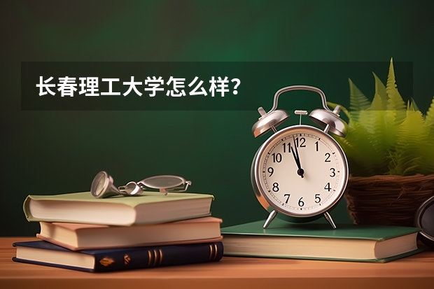 长春理工大学怎么样？