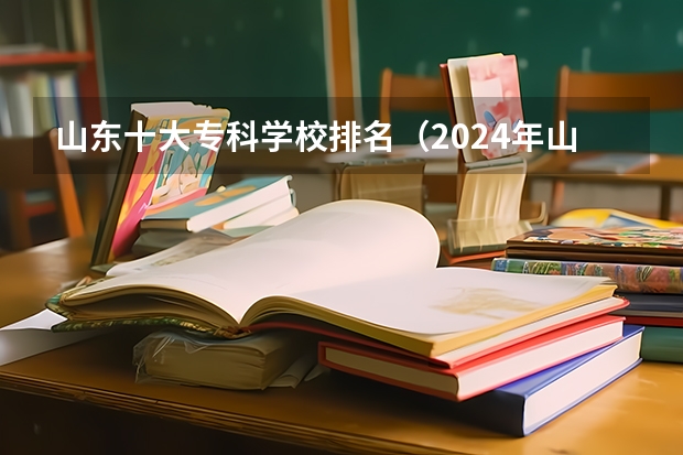 山东十大专科学校排名（2024年山东省高职院校排名）