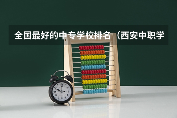 全国最好的中专学校排名（西安中职学校排名）