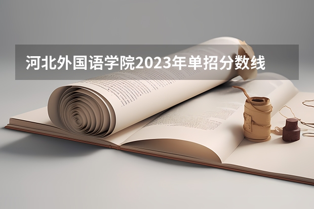 河北外国语学院2023年单招分数线 河北单招第三大类分数线