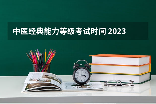 中医经典能力等级考试时间 2023年中医执业医师考试时间？