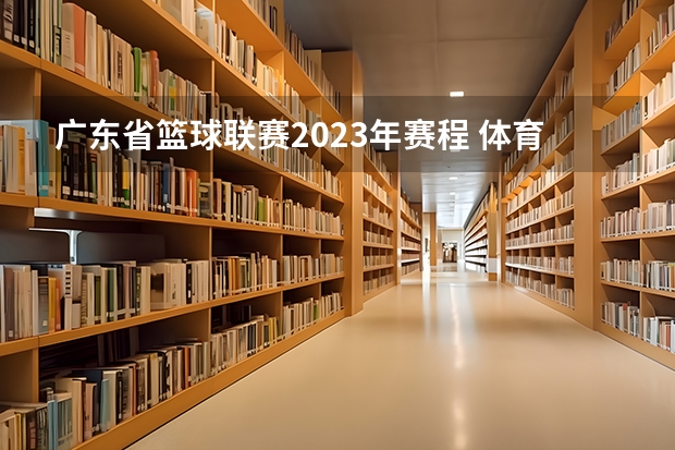 广东省篮球联赛2023年赛程 体育中考时间2024年时间表