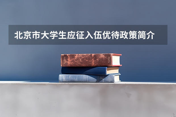 北京市大学生应征入伍优待政策简介 大学生专科兵可以免试升本科是指入伍,还是以后退伍和入伍？