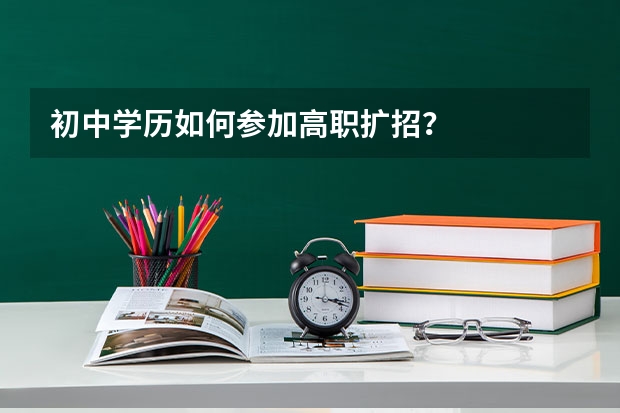 初中学历如何参加高职扩招？