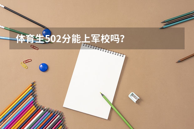 体育生502分能上军校吗？