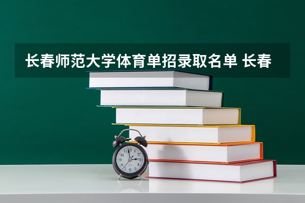 长春师范大学体育单招录取名单 长春师范高等专科学校单招学前教育分数线