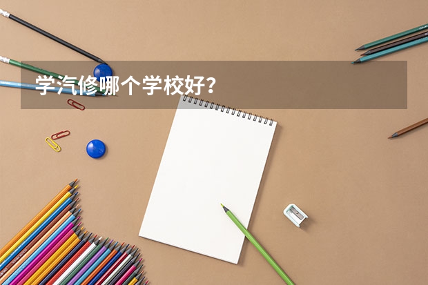 学汽修哪个学校好？