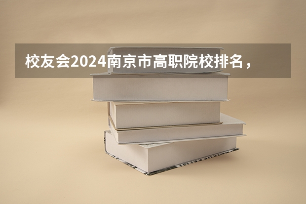 校友会2024南京市高职院校排名，南京信息职业技术学院第二 湖北高等专科学校排名