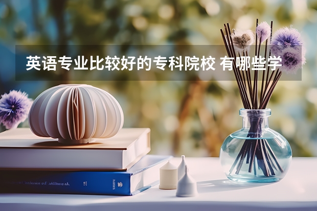 英语专业比较好的专科院校 有哪些学校