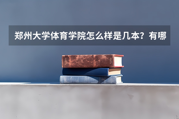 郑州大学体育学院怎么样是几本？有哪些王牌专业怎么样？学费一年多少？