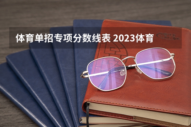 体育单招专项分数线表 2023体育单招分数线表