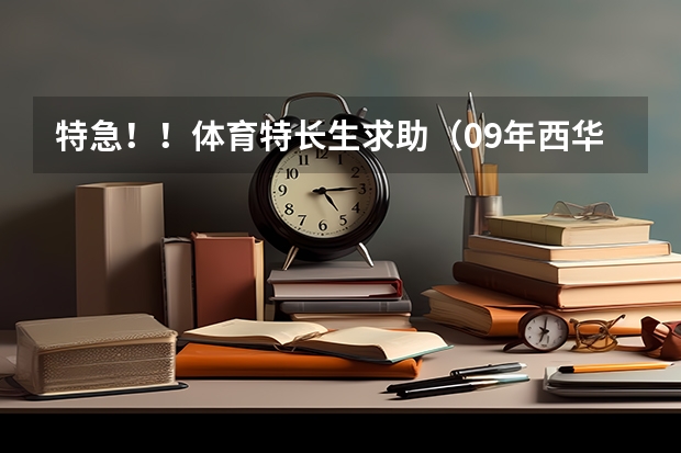 特急！！体育特长生求助（09年西华师范大学录取分数线好久出来）