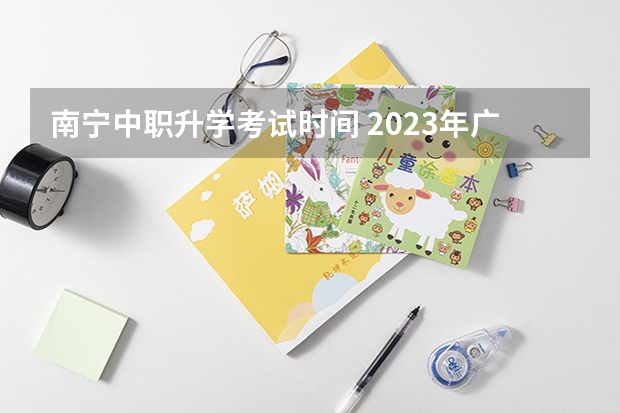 南宁中职升学考试时间 2023年广西对口升学考试时间