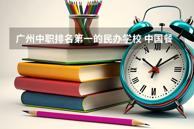 广州中职排名第一的民办学校 中国餐饮十佳培训机构 饮食培训机构排名前十