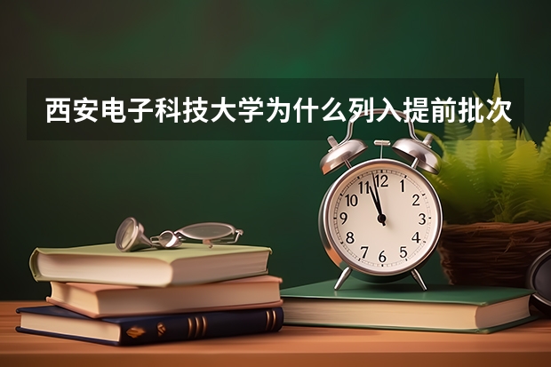 西安电子科技大学为什么列入提前批次?