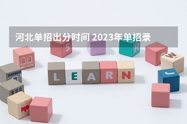 河北单招出分时间 2023年单招录取公布时间河北