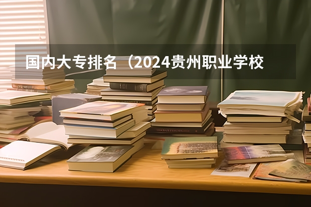 国内大专排名（2024贵州职业学校排名前十）