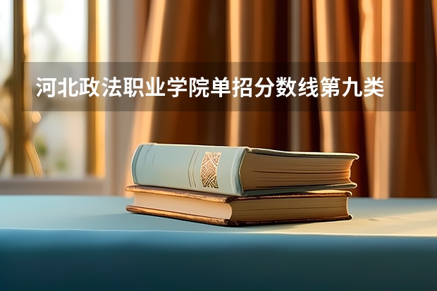 河北政法职业学院单招分数线第九类 河北政法职业学院单招录取线2023