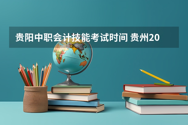 贵阳中职会计技能考试时间 贵州2023年初级会计考试时间安排 具体是哪天