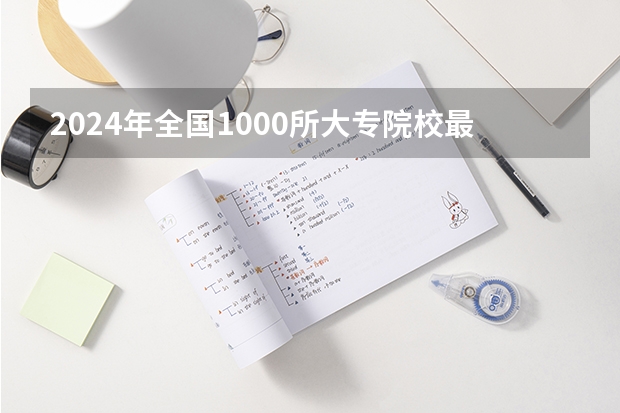 2024年全国1000所大专院校最新排名! 大专职业学校排名