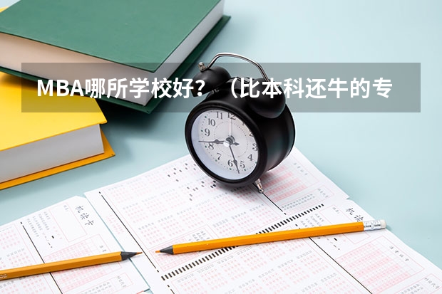 MBA哪所学校好？（比本科还牛的专科学校（比较牛的专科学校））