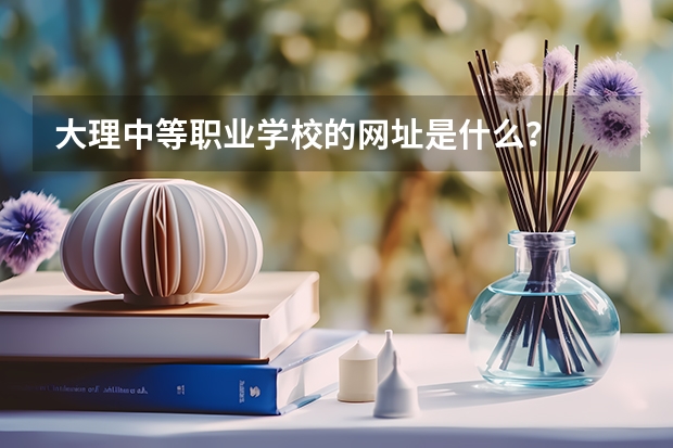 大理中等职业学校的网址是什么？