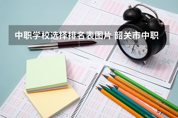 中职学校选择排名表图片 韶关市中职学校排名