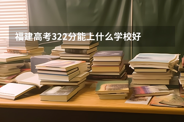 福建高考322分能上什么学校好