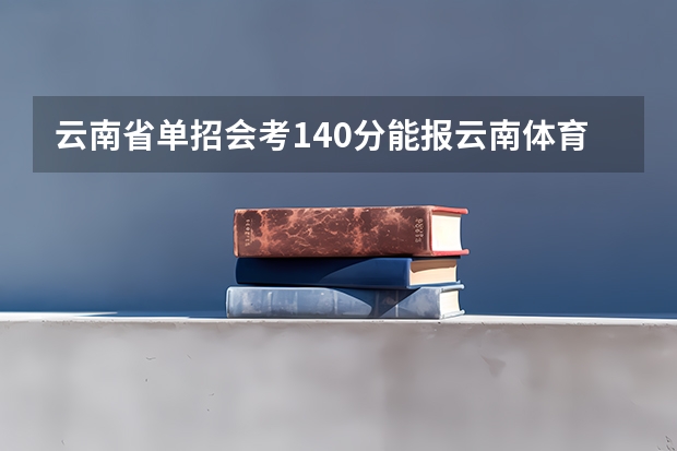 云南省单招会考140分能报云南体育运动职业学院吗？