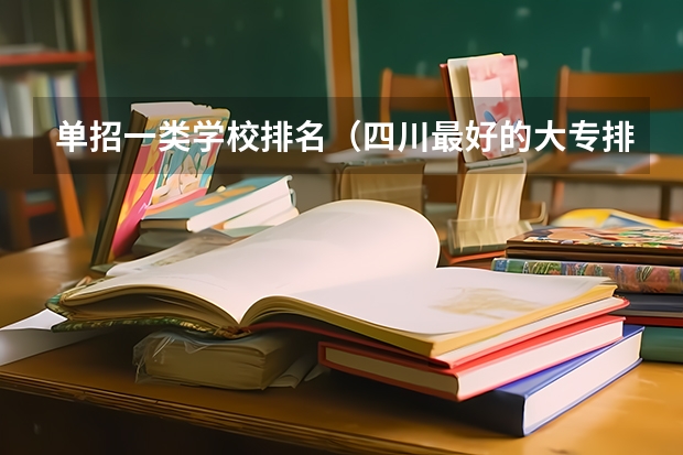 单招一类学校排名（四川最好的大专排名）