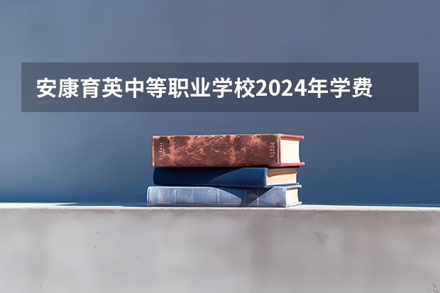 安康育英中等职业学校2024年学费多少钱一年