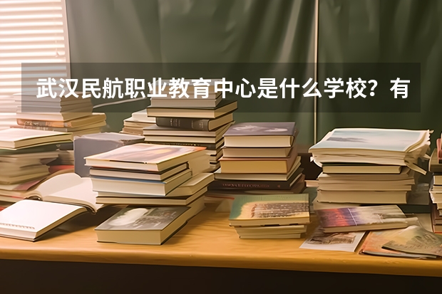 武汉民航职业教育中心是什么学校？有知道的吗？高分悬赏