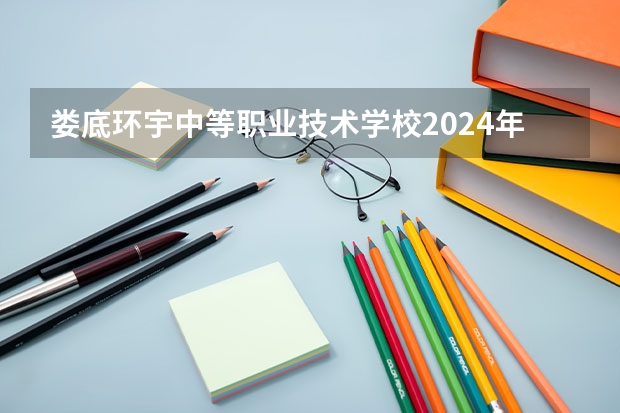 娄底环宇中等职业技术学校2024年学费多少