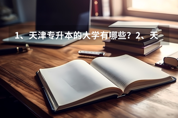 1、天津专升本的大学有哪些？2、天津专升本的专业有哪些？