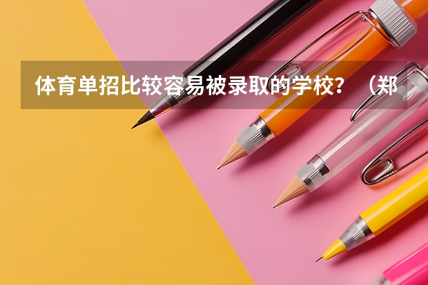 体育单招比较容易被录取的学校？（郑州大学体育学院单招录取分数线）