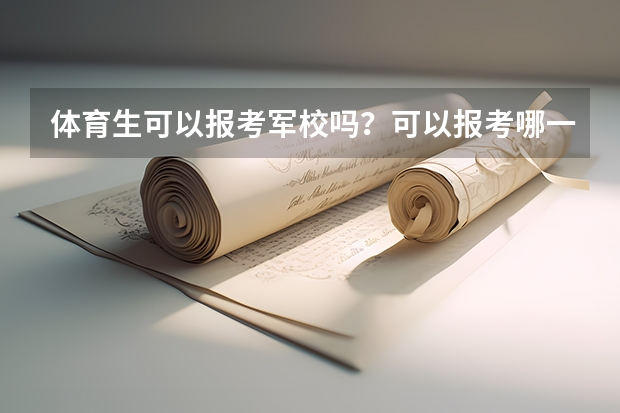 体育生可以报考军校吗？可以报考哪一个？能单招走吗？