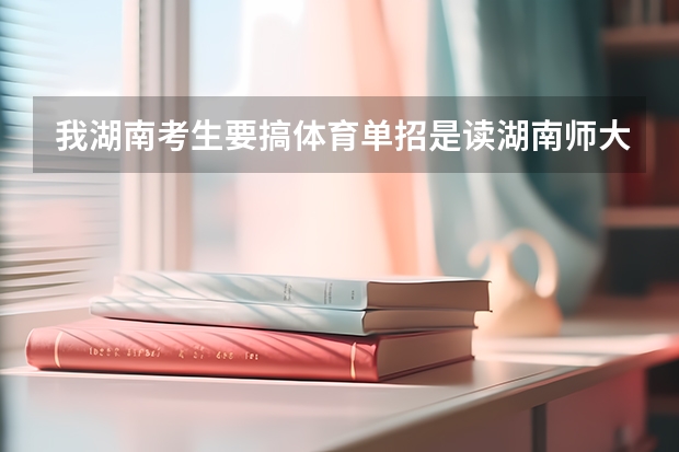 我湖南考生要搞体育单招是读湖南师大好些还是去外省的体院好些啊（哈尔滨师范大学体育单招录取分数线）