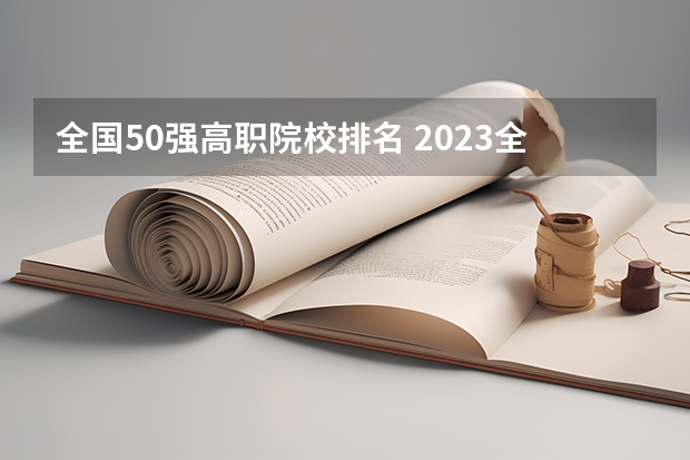 全国50强高职院校排名 2023全国高职高专院校排行榜公布