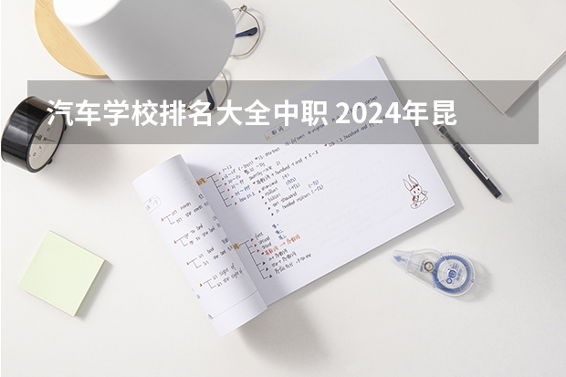 汽车学校排名大全中职 2024年昆明汽车装饰与美容中职学校排名榜