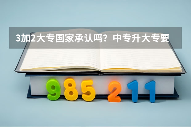 3加2大专国家承认吗？中专升大专要读几年？