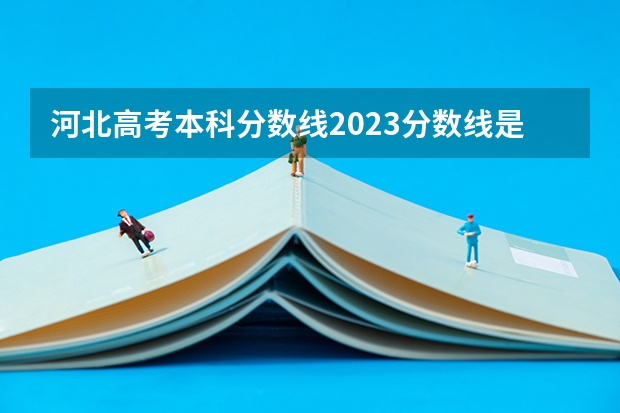 河北高考本科分数线2023分数线是多少？