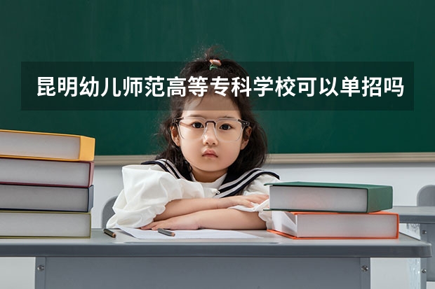 昆明幼儿师范高等专科学校可以单招吗