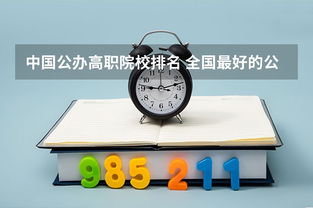 中国公办高职院校排名 全国最好的公办专科院校排名