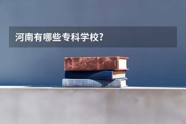 河南有哪些专科学校?