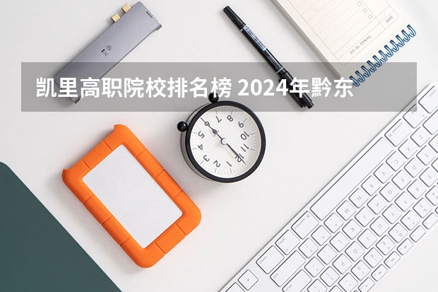 凯里高职院校排名榜 2024年黔东南电子技术应用中职学校排名榜