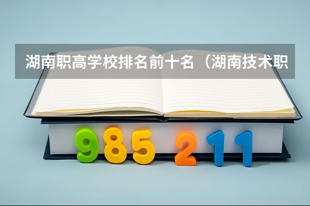 湖南职高学校排名前十名（湖南技术职业学校排名）