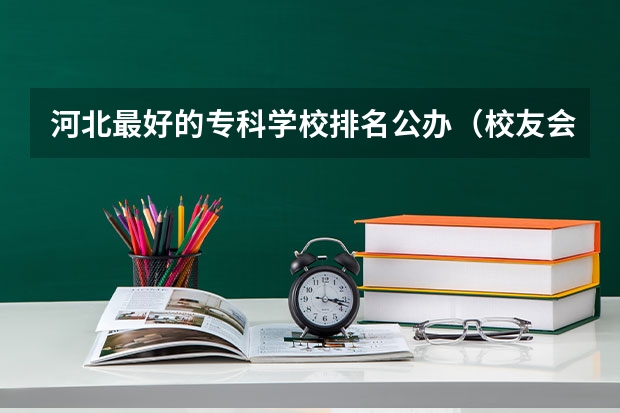 河北最好的专科学校排名公办（校友会2024河北省最好高职院校排名，石家庄医学高等专科学校前三）