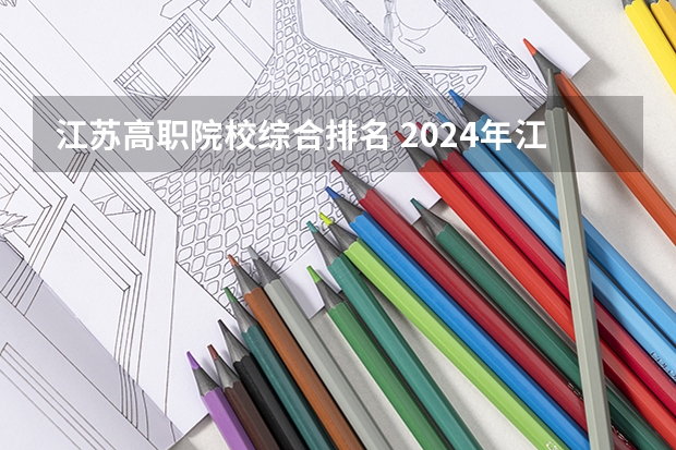 江苏高职院校综合排名 2024年江苏省高职院校排名