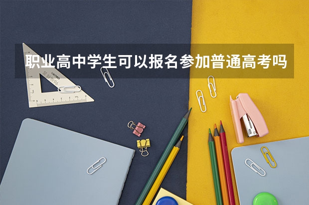 职业高中学生可以报名参加普通高考吗？