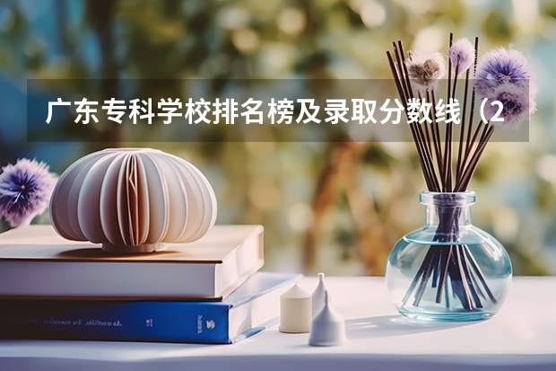 广东专科学校排名榜及录取分数线（2023广东专科大学排名及录取分数线）